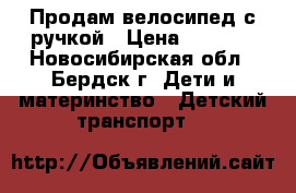 Продам велосипед с ручкой › Цена ­ 2 500 - Новосибирская обл., Бердск г. Дети и материнство » Детский транспорт   